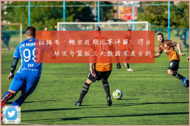 拉梅洛·鲍尔近期比赛详解：得分、助攻与篮板三大数据深度分析